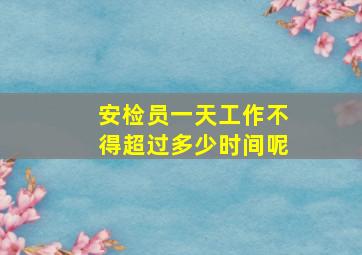 安检员一天工作不得超过多少时间呢