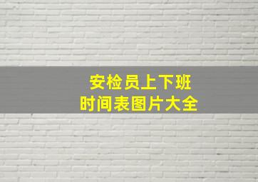 安检员上下班时间表图片大全