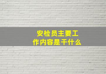 安检员主要工作内容是干什么