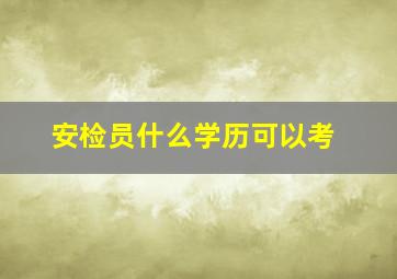 安检员什么学历可以考