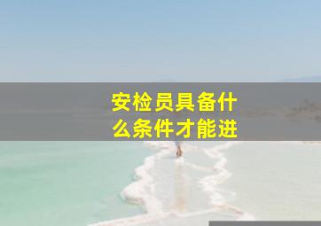 安检员具备什么条件才能进