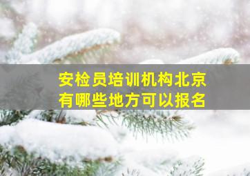 安检员培训机构北京有哪些地方可以报名