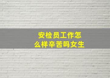 安检员工作怎么样辛苦吗女生