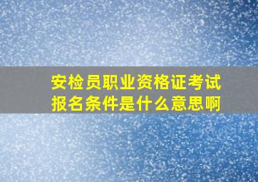 安检员职业资格证考试报名条件是什么意思啊