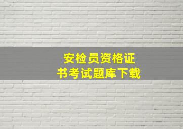 安检员资格证书考试题库下载