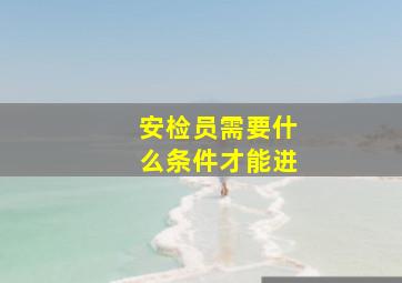 安检员需要什么条件才能进