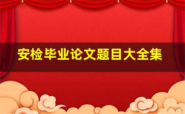 安检毕业论文题目大全集