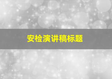 安检演讲稿标题