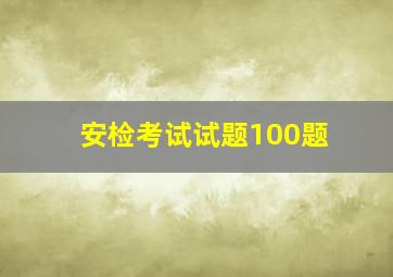 安检考试试题100题