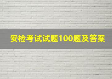 安检考试试题100题及答案