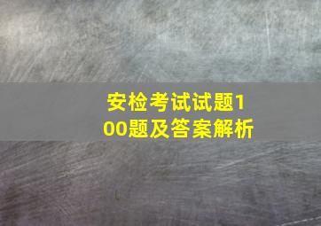 安检考试试题100题及答案解析