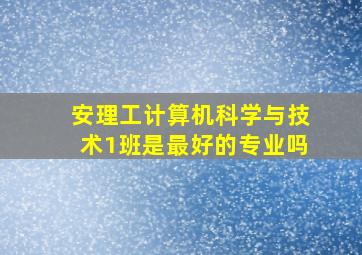 安理工计算机科学与技术1班是最好的专业吗