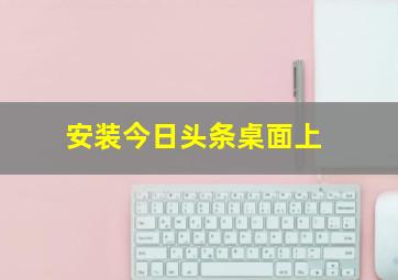 安装今日头条桌面上