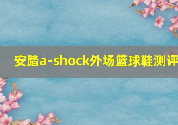 安踏a-shock外场篮球鞋测评