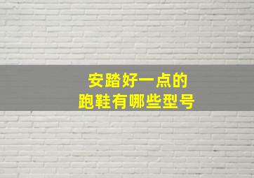 安踏好一点的跑鞋有哪些型号