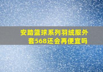 安踏篮球系列羽绒服外套568还会再便宜吗