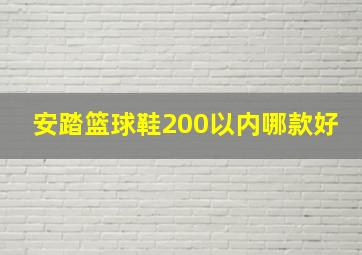 安踏篮球鞋200以内哪款好