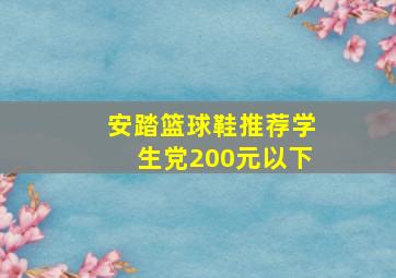 安踏篮球鞋推荐学生党200元以下