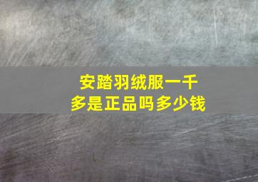 安踏羽绒服一千多是正品吗多少钱