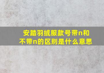 安踏羽绒服款号带n和不带n的区别是什么意思