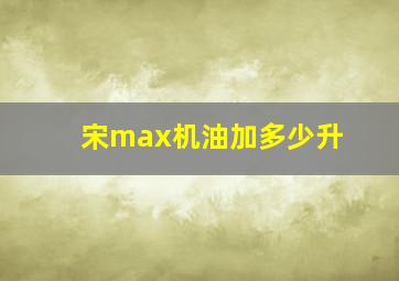 宋max机油加多少升