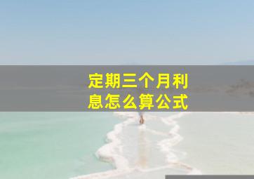 定期三个月利息怎么算公式