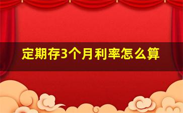 定期存3个月利率怎么算