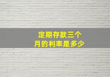 定期存款三个月的利率是多少