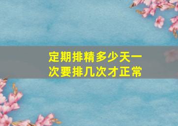 定期排精多少天一次要排几次才正常