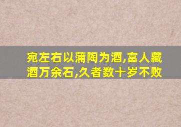 宛左右以蒲陶为酒,富人藏酒万余石,久者数十岁不败