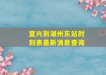 宜兴到湖州东站时刻表最新消息查询