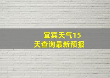 宜宾天气15天查询最新预报