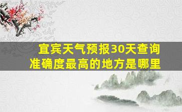 宜宾天气预报30天查询准确度最高的地方是哪里