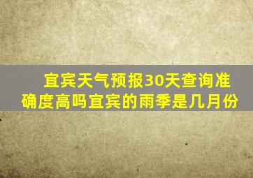 宜宾天气预报30天查询准确度高吗宜宾的雨季是几月份