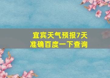 宜宾天气预报7天准确百度一下查询