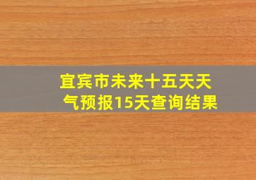 宜宾市未来十五天天气预报15天查询结果