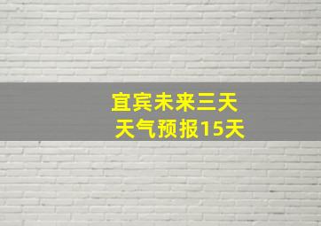 宜宾未来三天天气预报15天