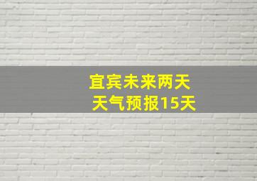 宜宾未来两天天气预报15天