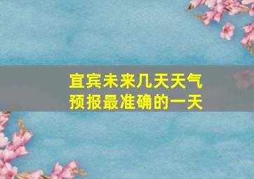 宜宾未来几天天气预报最准确的一天