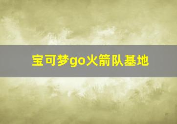 宝可梦go火箭队基地