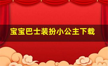 宝宝巴士装扮小公主下载