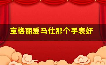 宝格丽爱马仕那个手表好