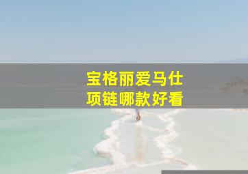 宝格丽爱马仕项链哪款好看