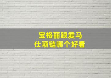 宝格丽跟爱马仕项链哪个好看