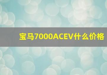 宝马7000ACEV什么价格