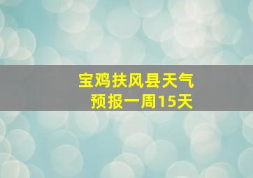 宝鸡扶风县天气预报一周15天