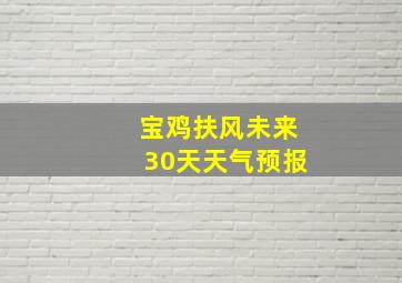 宝鸡扶风未来30天天气预报