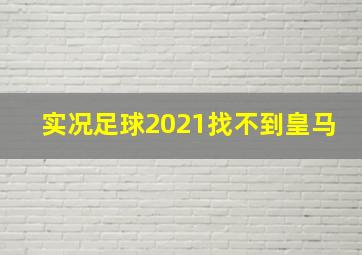 实况足球2021找不到皇马