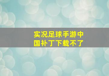 实况足球手游中国补丁下载不了