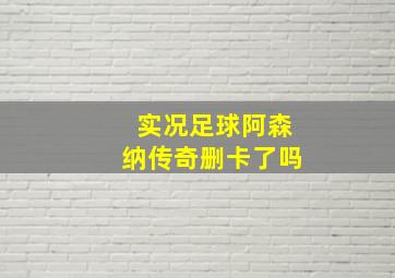 实况足球阿森纳传奇删卡了吗